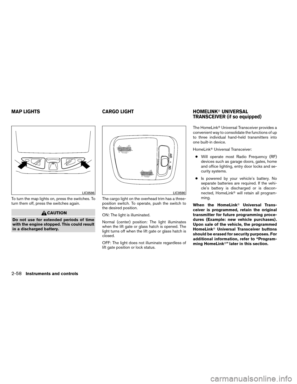 NISSAN ARMADA 2013 1.G Owners Manual To turn the map lights on, press the switches. To
turn them off, press the switches again.
CAUTION
Do not use for extended periods of time
with the engine stopped. This could result
in a discharged ba