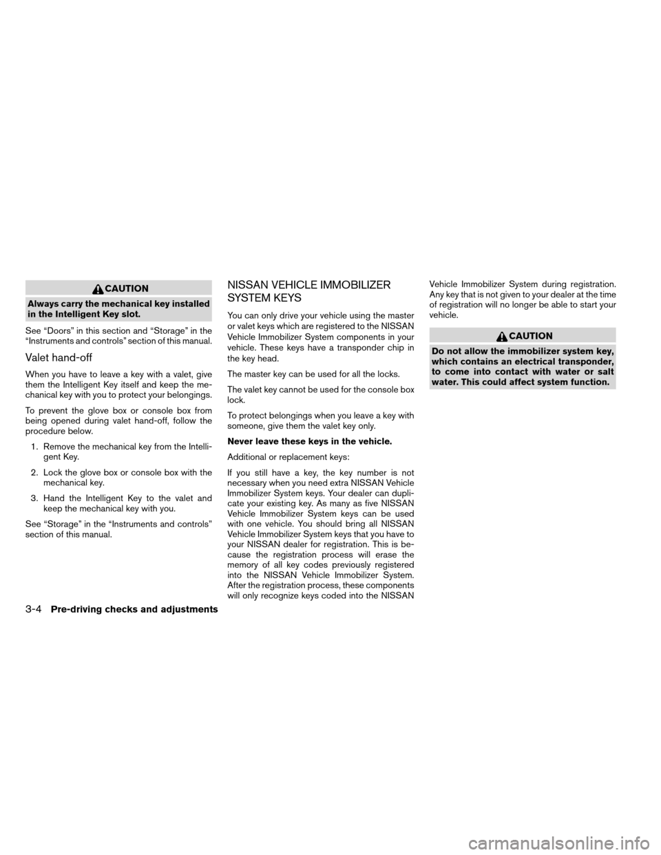 NISSAN ARMADA 2013 1.G Owners Manual CAUTION
Always carry the mechanical key installed
in the Intelligent Key slot.
See “Doors” in this section and “Storage” in the
“Instruments and controls” section of this manual.
Valet han