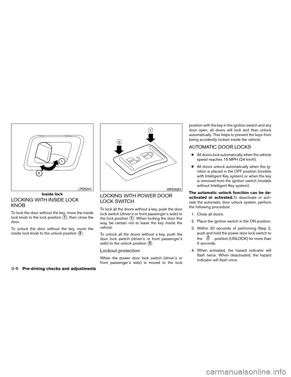 NISSAN ARMADA 2013 1.G User Guide LOCKING WITH INSIDE LOCK
KNOB
To lock the door without the key, move the inside
lock knob to the lock position
1, then close the
door.
To unlock the door without the key, move the
inside lock knob to