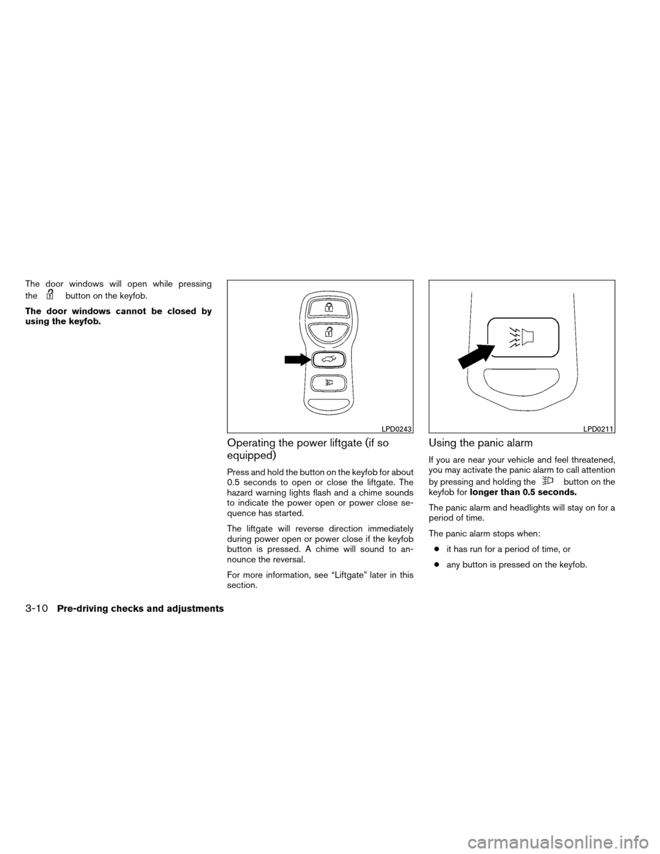 NISSAN ARMADA 2013 1.G Owners Manual The door windows will open while pressing
the
button on the keyfob.
The door windows cannot be closed by
using the keyfob.
Operating the power liftgate (if so
equipped)
Press and hold the button on th