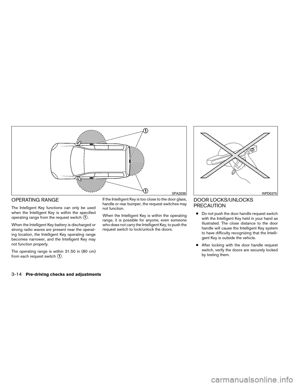 NISSAN ARMADA 2013 1.G Owners Manual OPERATING RANGE
The Intelligent Key functions can only be used
when the Intelligent Key is within the specified
operating range from the request switch
1.
When the Intelligent Key battery is discharg
