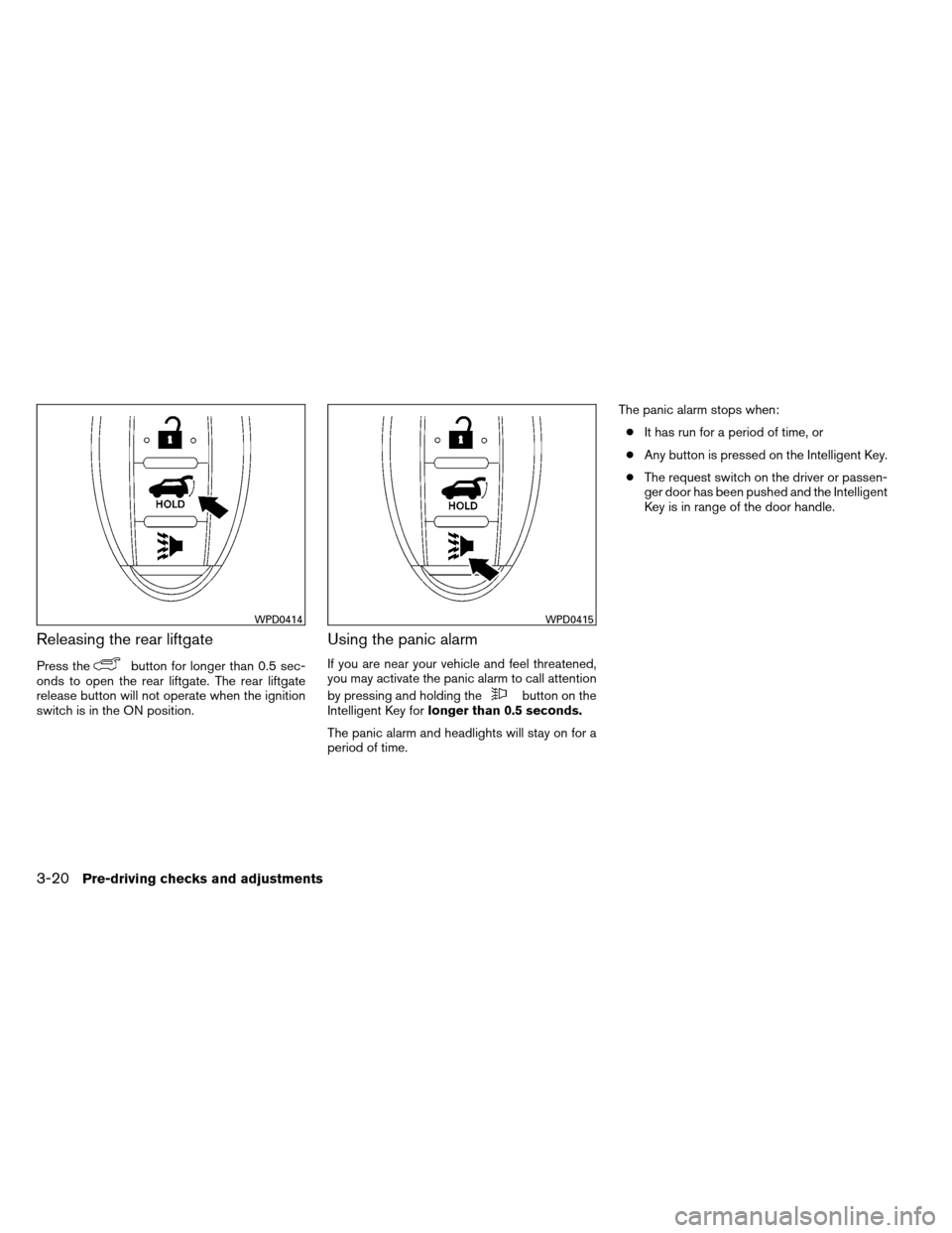 NISSAN ARMADA 2013 1.G Owners Manual Releasing the rear liftgate
Press thebutton for longer than 0.5 sec-
onds to open the rear liftgate. The rear liftgate
release button will not operate when the ignition
switch is in the ON position.
U