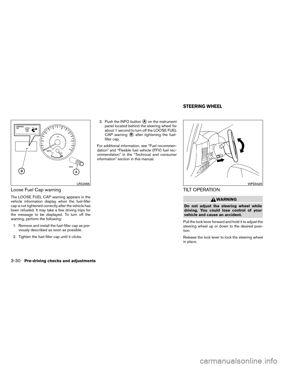 NISSAN ARMADA 2013 1.G Owners Manual Loose Fuel Cap warning
The LOOSE FUEL CAP warning appears in the
vehicle information display when the fuel-filler
cap is not tightened correctly after the vehicle has
been refueled. It may take a few 