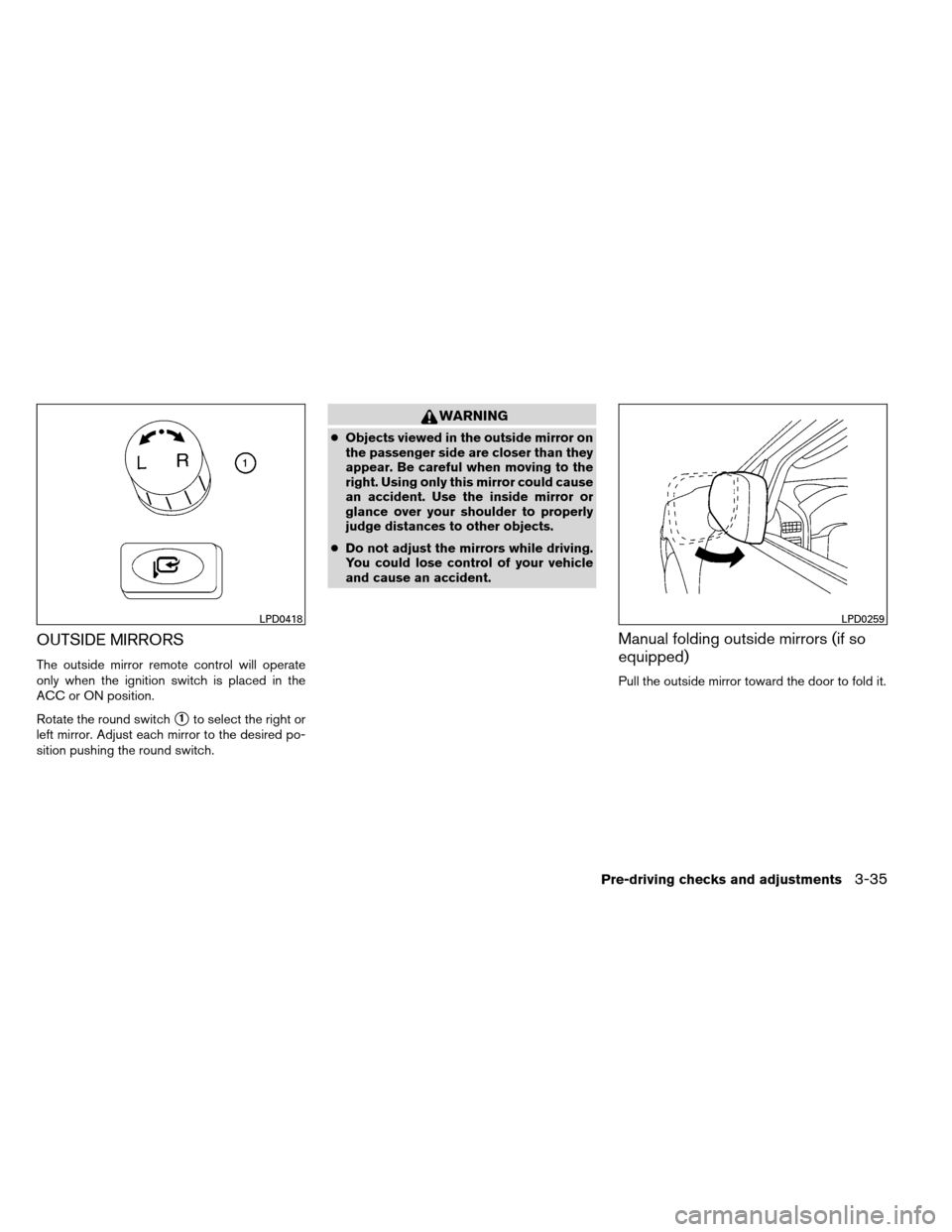 NISSAN ARMADA 2013 1.G Owners Manual OUTSIDE MIRRORS
The outside mirror remote control will operate
only when the ignition switch is placed in the
ACC or ON position.
Rotate the round switch
1to select the right or
left mirror. Adjust e