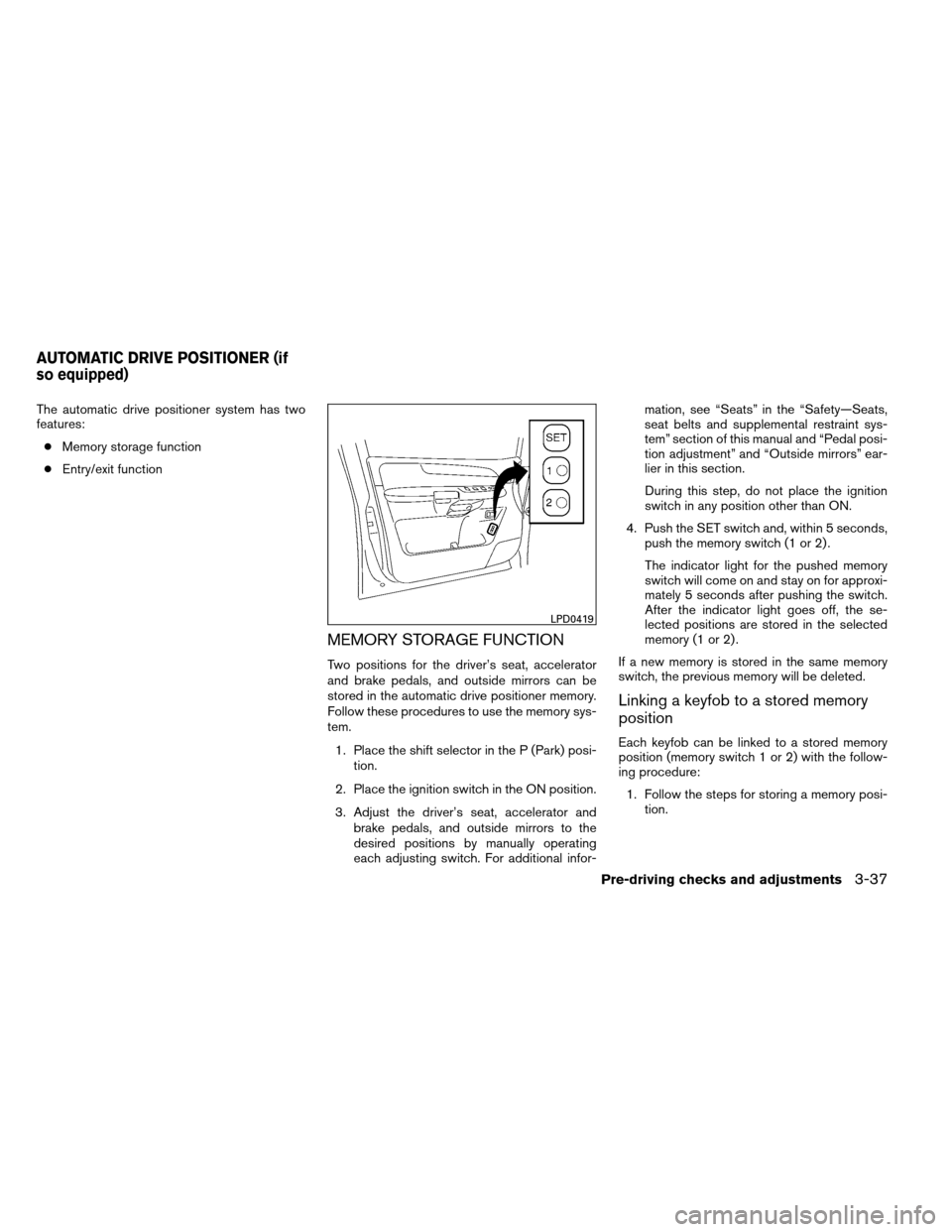 NISSAN ARMADA 2013 1.G User Guide The automatic drive positioner system has two
features:● Memory storage function
● Entry/exit function
MEMORY STORAGE FUNCTION
Two positions for the driver’s seat, accelerator
and brake pedals, 