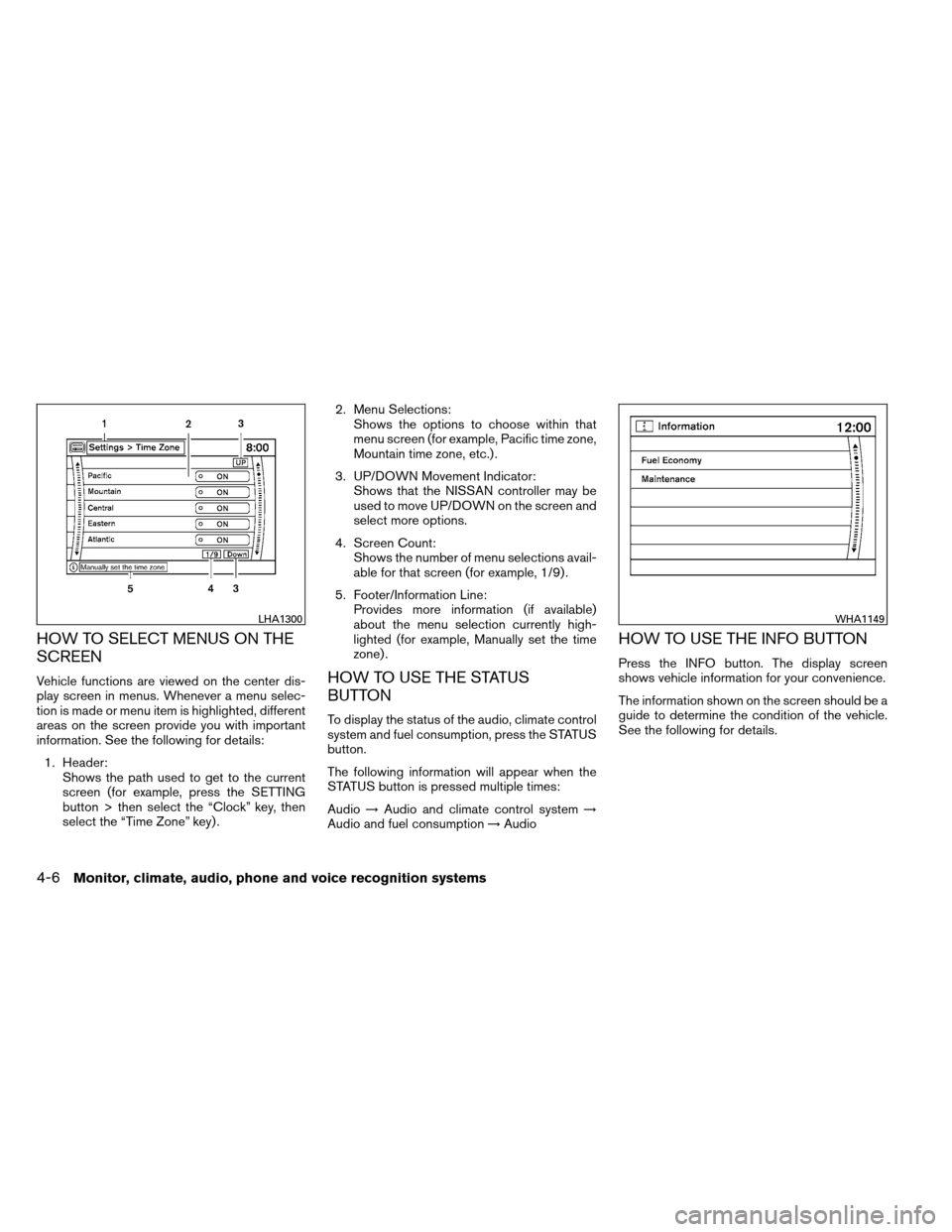 NISSAN ARMADA 2013 1.G Owners Manual HOW TO SELECT MENUS ON THE
SCREEN
Vehicle functions are viewed on the center dis-
play screen in menus. Whenever a menu selec-
tion is made or menu item is highlighted, different
areas on the screen p