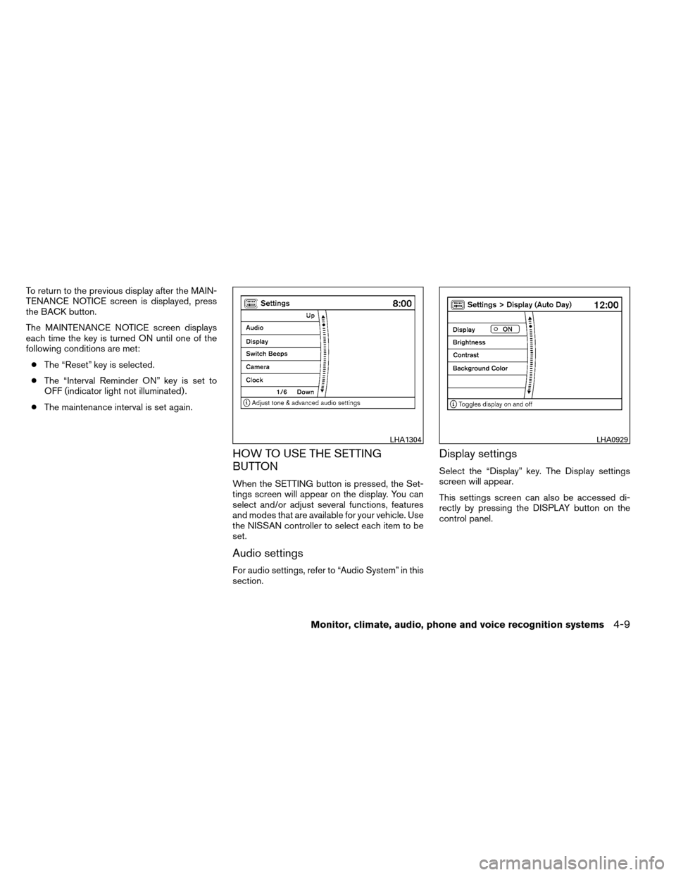 NISSAN ARMADA 2013 1.G Owners Manual To return to the previous display after the MAIN-
TENANCE NOTICE screen is displayed, press
the BACK button.
The MAINTENANCE NOTICE screen displays
each time the key is turned ON until one of the
foll