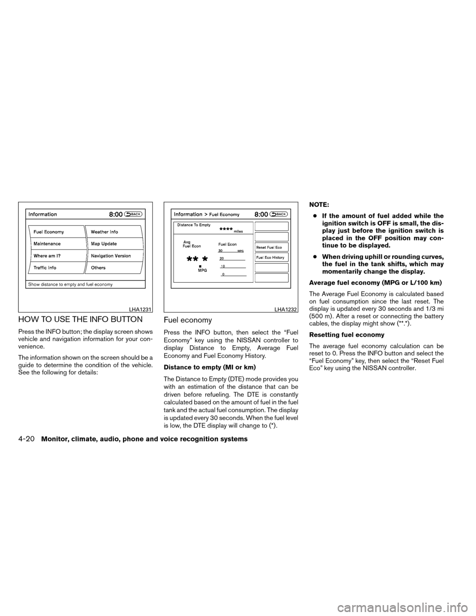 NISSAN ARMADA 2013 1.G Owners Manual HOW TO USE THE INFO BUTTON
Press the INFO button; the display screen shows
vehicle and navigation information for your con-
venience.
The information shown on the screen should be a
guide to determine