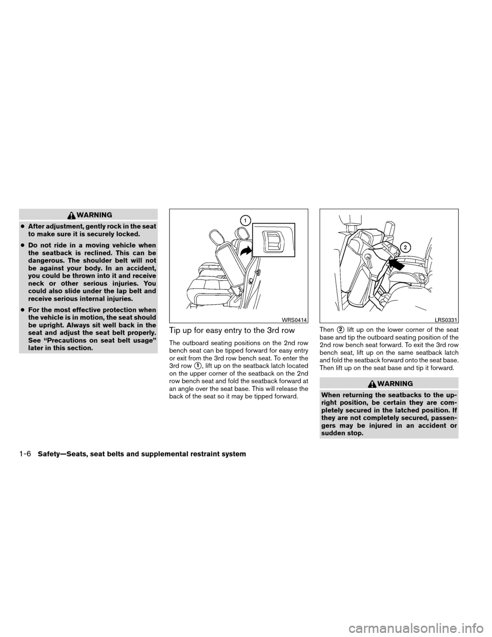 NISSAN ARMADA 2013 1.G Owners Manual WARNING
●After adjustment, gently rock in the seat
to make sure it is securely locked.
● Do not ride in a moving vehicle when
the seatback is reclined. This can be
dangerous. The shoulder belt wil