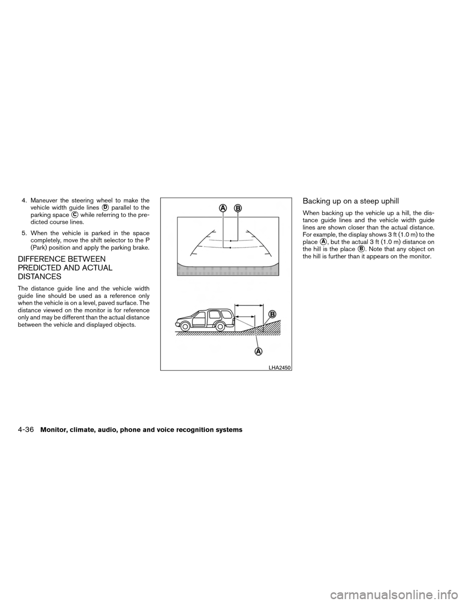 NISSAN ARMADA 2013 1.G Owners Manual 4. Maneuver the steering wheel to make thevehicle width guide lines
Dparallel to the
parking space
Cwhile referring to the pre-
dicted course lines.
5. When the vehicle is parked in the space comple