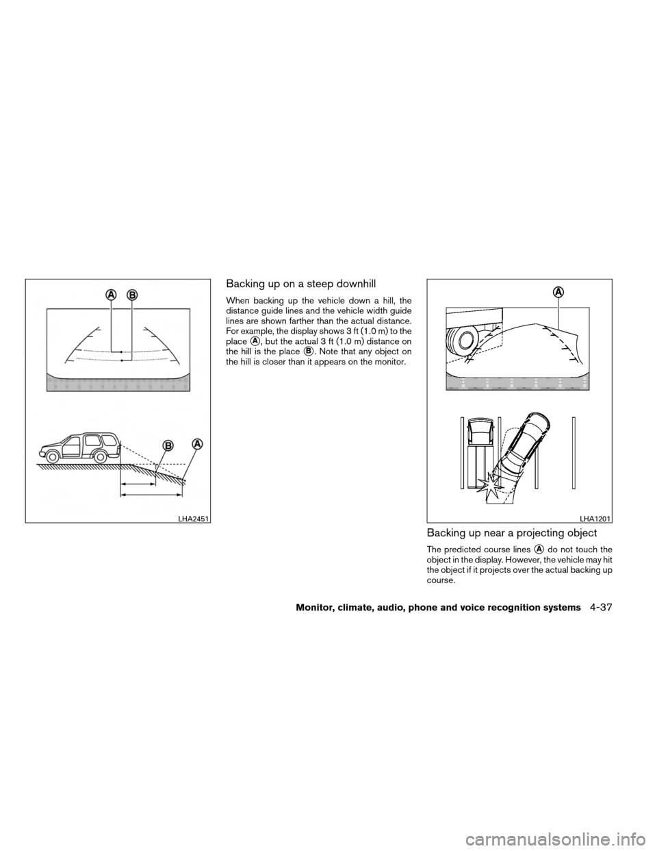 NISSAN ARMADA 2013 1.G Owners Manual Backing up on a steep downhill
When backing up the vehicle down a hill, the
distance guide lines and the vehicle width guide
lines are shown farther than the actual distance.
For example, the display 