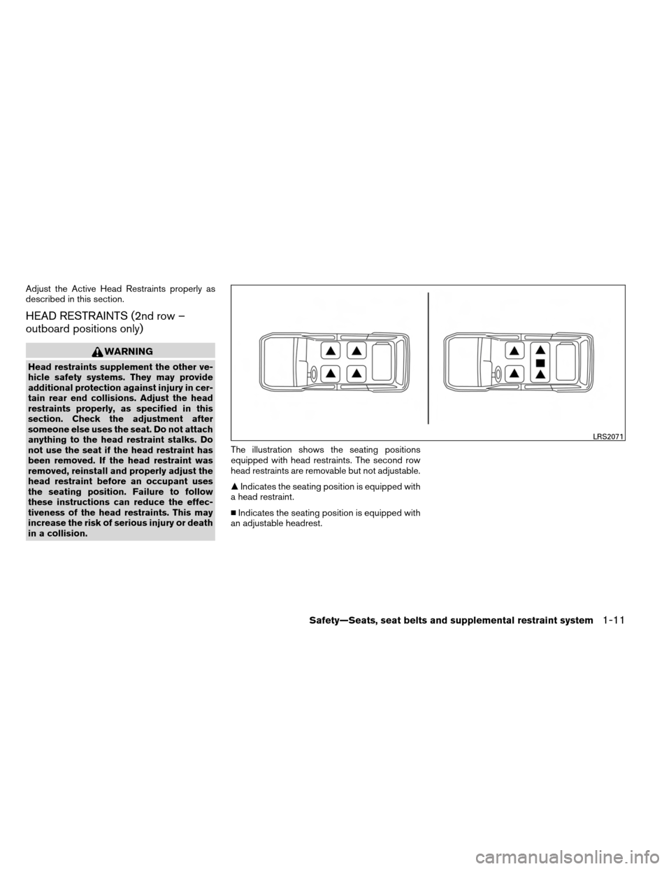 NISSAN ARMADA 2013 1.G Owners Manual Adjust the Active Head Restraints properly as
described in this section.
HEAD RESTRAINTS (2nd row –
outboard positions only)
WARNING
Head restraints supplement the other ve-
hicle safety systems. Th