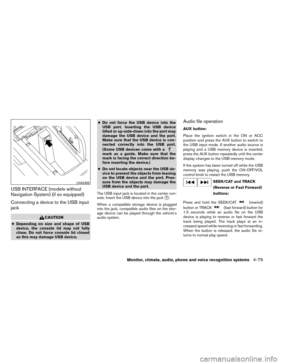 NISSAN ARMADA 2013 1.G Owners Manual USB INTERFACE (models without
Navigation System) (if so equipped)
Connecting a device to the USB input
jack
CAUTION
●Depending on size and shape of USB
device, the console lid may not fully
close. D