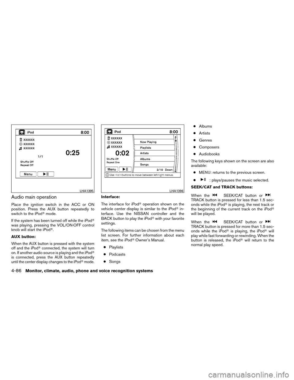 NISSAN ARMADA 2013 1.G Owners Manual Audio main operation
Place the ignition switch in the ACC or ON
position. Press the AUX button repeatedly to
switch to the iPodmode.
If the system has been turned off while the iPod
was playing, pre