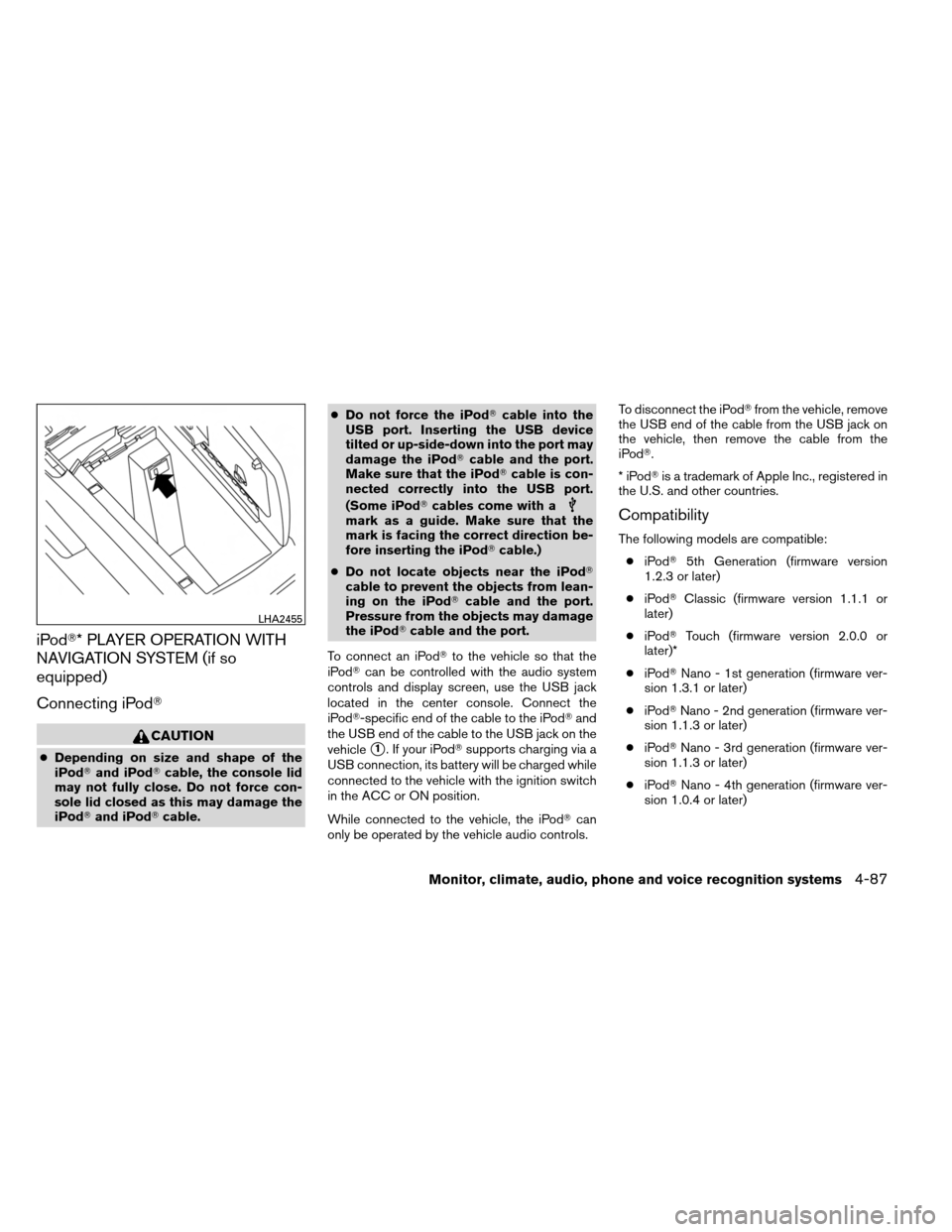 NISSAN ARMADA 2013 1.G Owners Guide iPod* PLAYER OPERATION WITH
NAVIGATION SYSTEM (if so
equipped)
Connecting iPod
CAUTION
●Depending on size and shape of the
iPod and iPod cable, the console lid
may not fully close. Do not force 