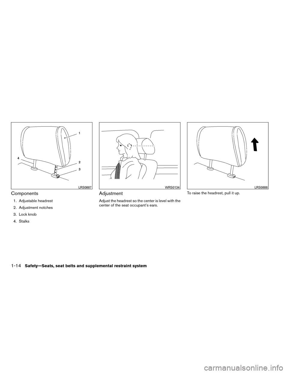 NISSAN ARMADA 2013 1.G Owners Guide Components
1. Adjustable headrest
2. Adjustment notches
3. Lock knob
4. Stalks
Adjustment
Adjust the headrest so the center is level with the
center of the seat occupant’s ears.To raise the headrest