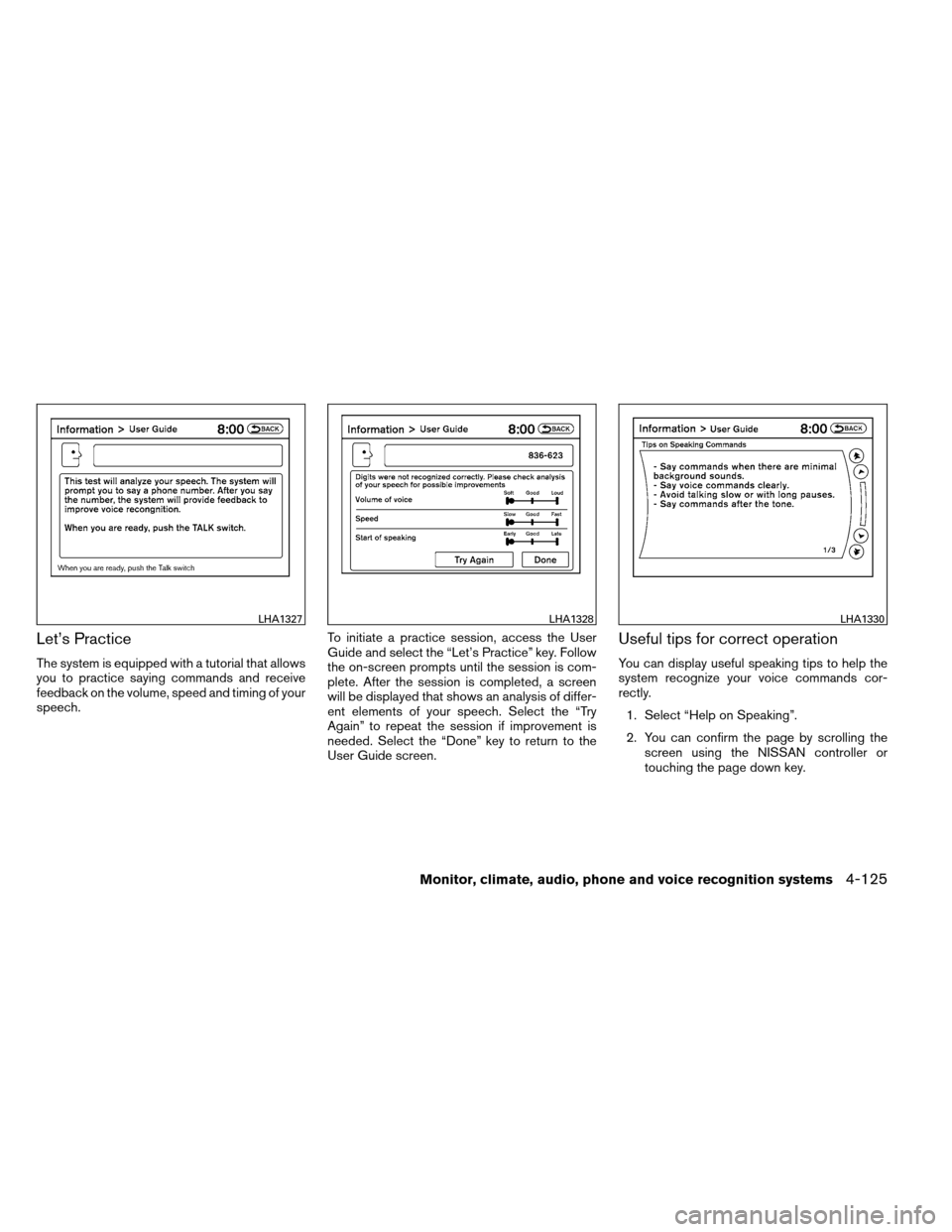 NISSAN ARMADA 2013 1.G Owners Manual Let’s Practice
The system is equipped with a tutorial that allows
you to practice saying commands and receive
feedback on the volume, speed and timing of your
speech.To initiate a practice session, 