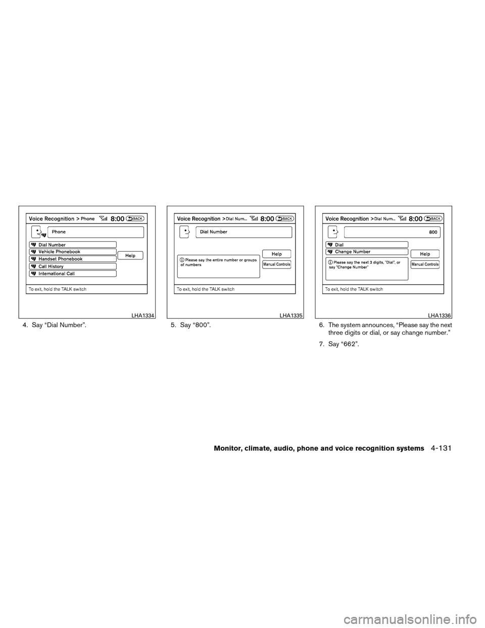 NISSAN ARMADA 2013 1.G Owners Manual 4. Say “Dial Number”.5. Say “800”.6. The system announces, “Please say the next
three digits or dial, or say change number.”
7. Say “662”.
LHA1334LHA1335LHA1336
Monitor, climate, audio