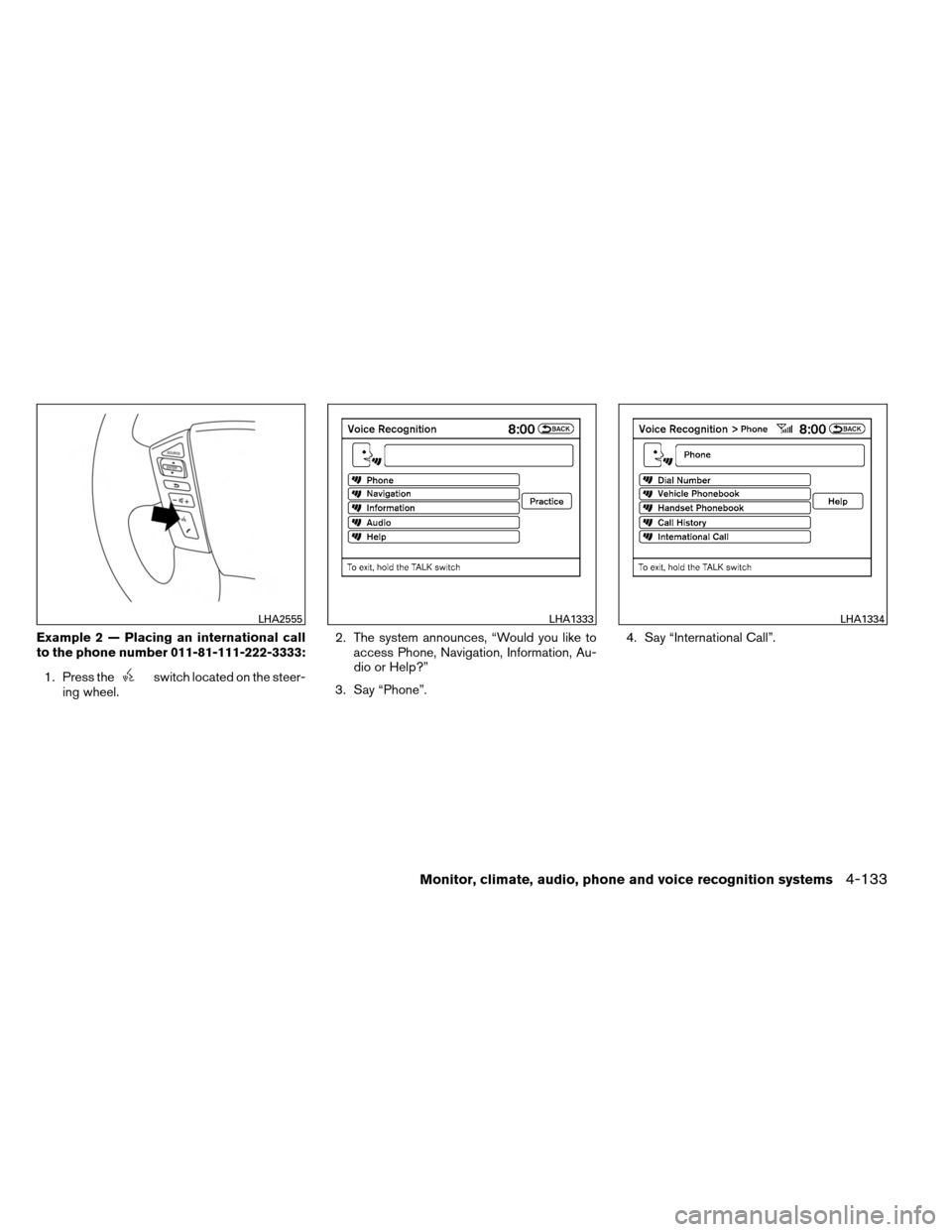 NISSAN ARMADA 2013 1.G Owners Manual Example 2 — Placing an international call
to the phone number 011-81-111-222-3333:1. Press the
switch located on the steer-
ing wheel. 2. The system announces, “Would you like to
access Phone, Nav