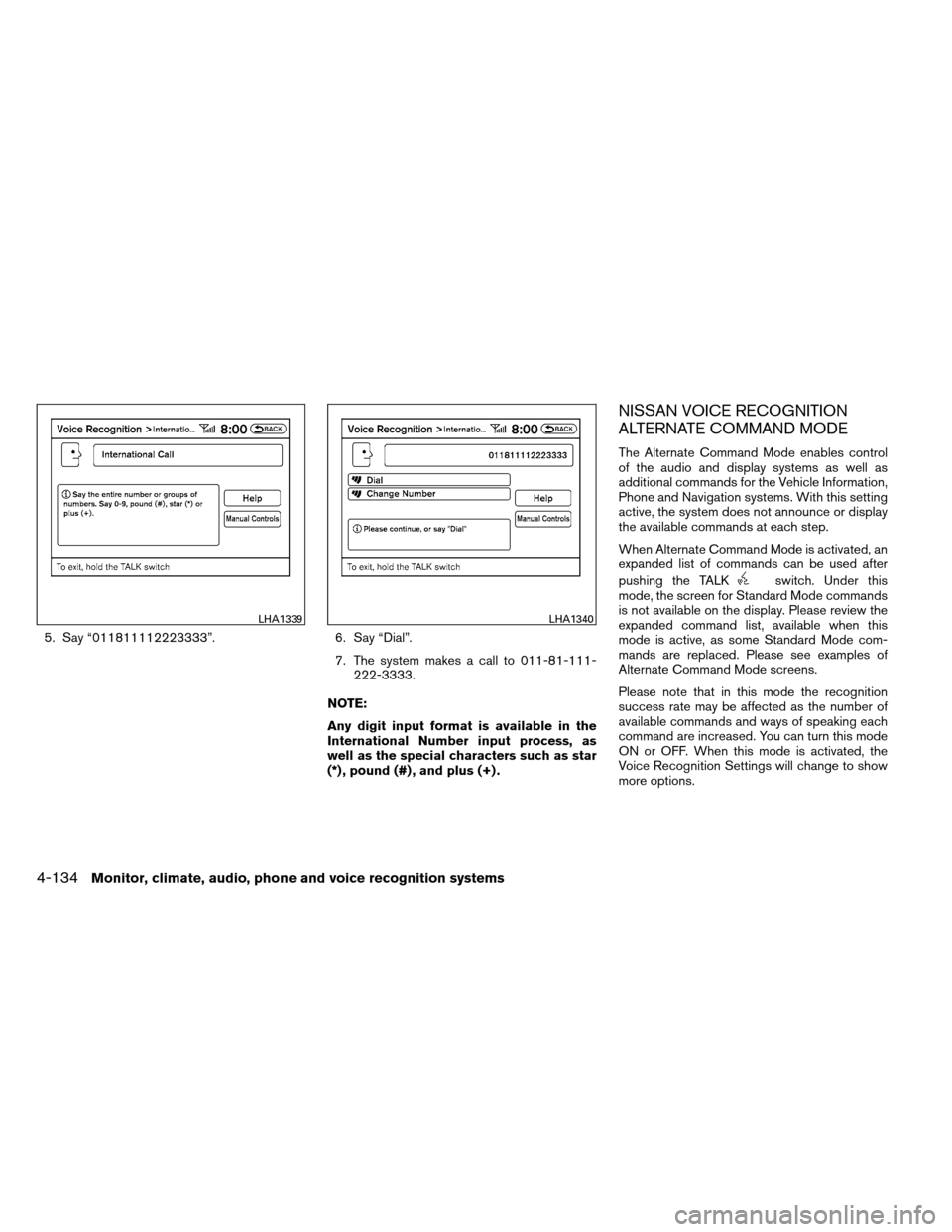 NISSAN ARMADA 2013 1.G Service Manual 5. Say “011811112223333”.6. Say “Dial”.
7. The system makes a call to 011-81-111- 222-3333.
NOTE:
Any digit input format is available in the
International Number input process, as
well as the 