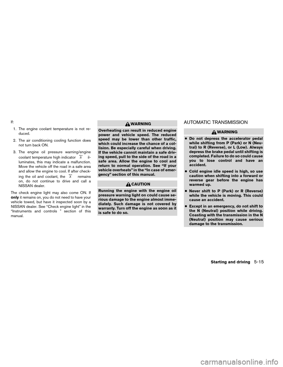 NISSAN ARMADA 2013 1.G Owners Manual If:1. The engine coolant temperature is not re- duced.
2. The air conditioning cooling function does not turn back ON.
3. The engine oil pressure warning/engine coolant temperature high indicator
il-
NISSAN ARMADA 2013 1.G Owners Manual If:1. The engine coolant temperature is not re- duced.
2. The air conditioning cooling function does not turn back ON.
3. The engine oil pressure warning/engine coolant temperature high indicator
il-