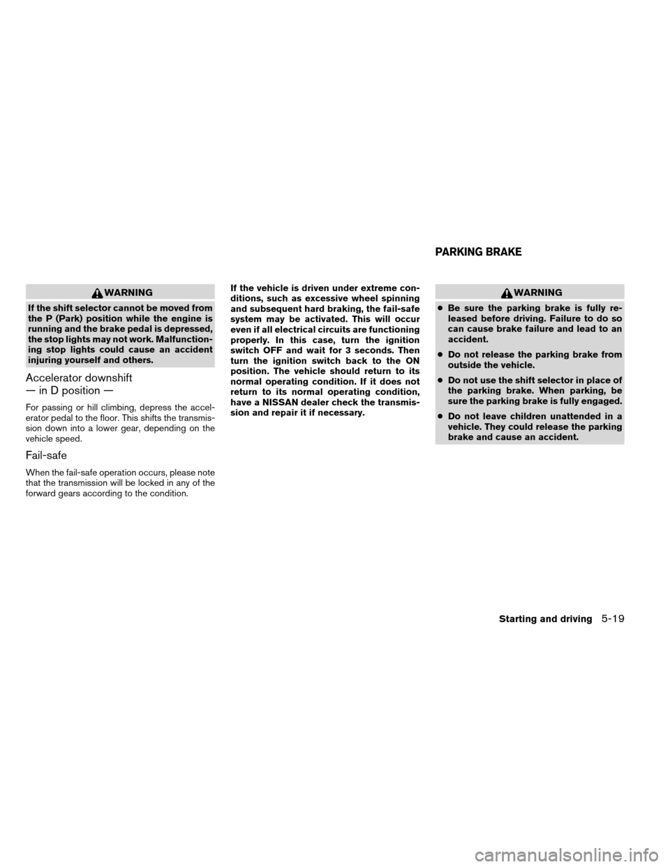 NISSAN ARMADA 2013 1.G Owners Manual WARNING
If the shift selector cannot be moved from
the P (Park) position while the engine is
running and the brake pedal is depressed,
the stop lights may not work. Malfunction-
ing stop lights could 