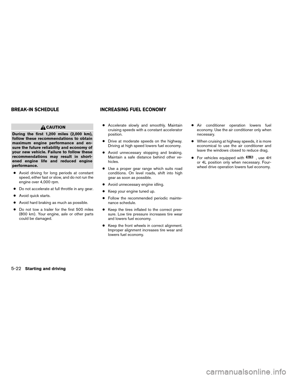 NISSAN ARMADA 2013 1.G Owners Manual CAUTION
During the first 1,200 miles (2,000 km),
follow these recommendations to obtain
maximum engine performance and en-
sure the future reliability and economy of
your new vehicle. Failure to follo NISSAN ARMADA 2013 1.G Owners Manual CAUTION
During the first 1,200 miles (2,000 km),
follow these recommendations to obtain
maximum engine performance and en-
sure the future reliability and economy of
your new vehicle. Failure to follo