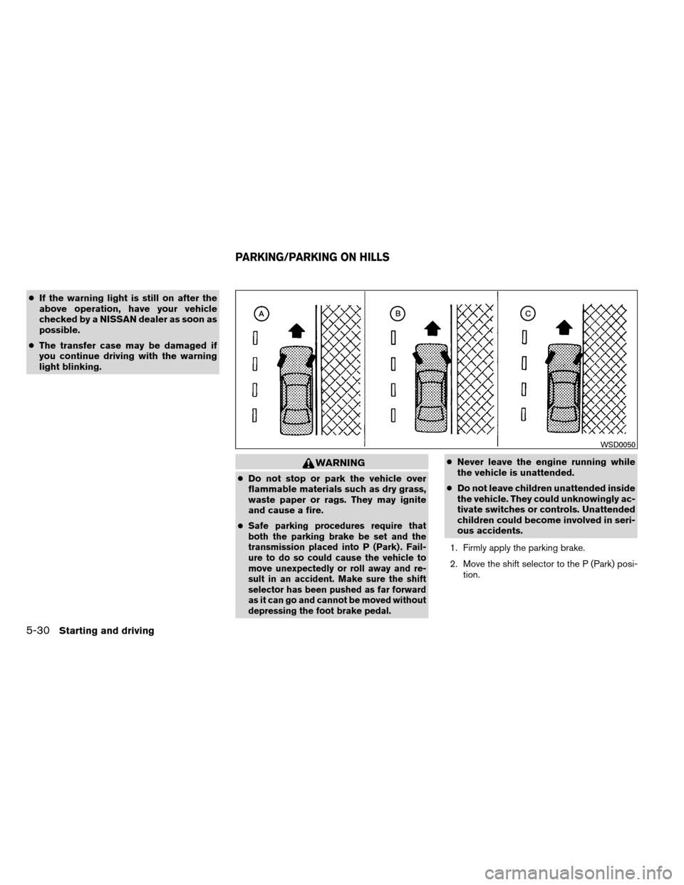 NISSAN ARMADA 2013 1.G Owners Manual ●If the warning light is still on after the
above operation, have your vehicle
checked by a NISSAN dealer as soon as
possible.
● The transfer case may be damaged if
you continue driving with the w