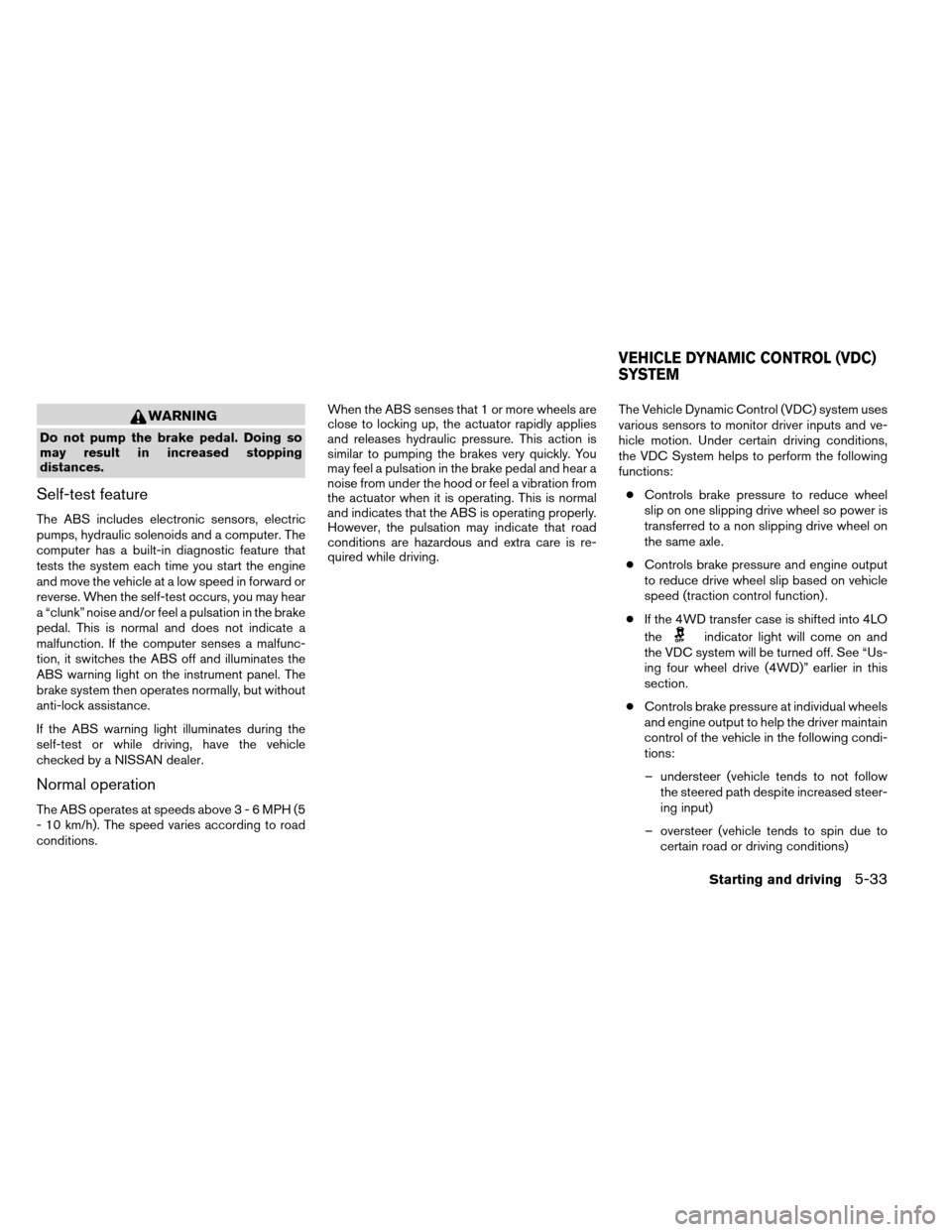 NISSAN ARMADA 2013 1.G Owners Manual WARNING
Do not pump the brake pedal. Doing so
may result in increased stopping
distances.
Self-test feature
The ABS includes electronic sensors, electric
pumps, hydraulic solenoids and a computer. The