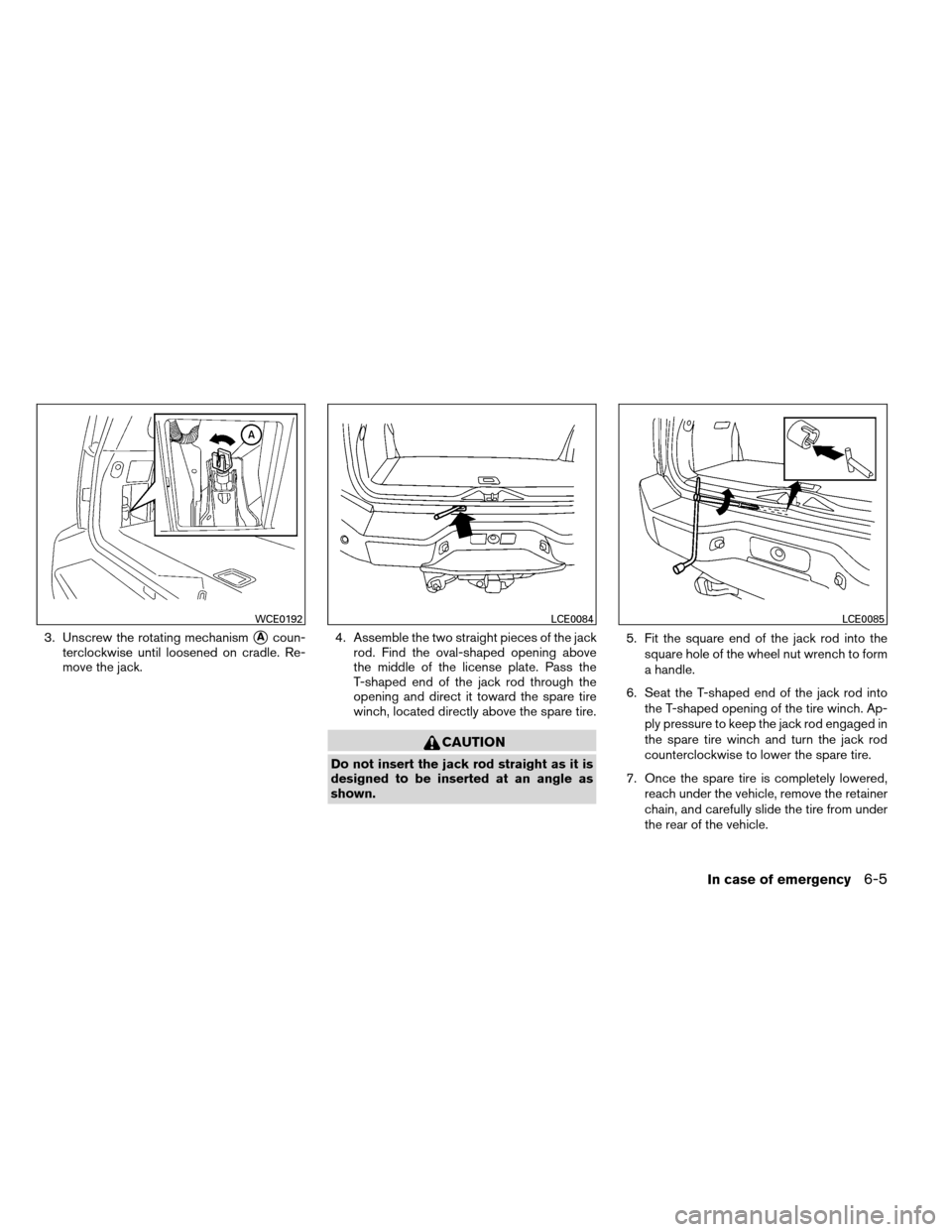 NISSAN ARMADA 2013 1.G User Guide 3. Unscrew the rotating mechanismAcoun-
terclockwise until loosened on cradle. Re-
move the jack. 4. Assemble the two straight pieces of the jack
rod. Find the oval-shaped opening above
the middle of