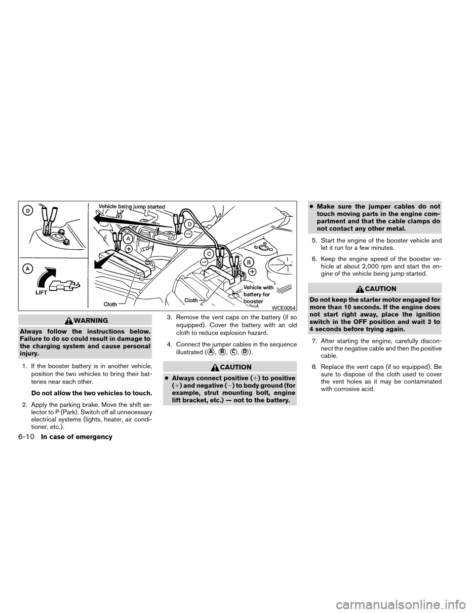 NISSAN ARMADA 2013 1.G Owners Manual WARNING
Always follow the instructions below.
Failure to do so could result in damage to
the charging system and cause personal
injury.1. If the booster battery is in another vehicle, position the two