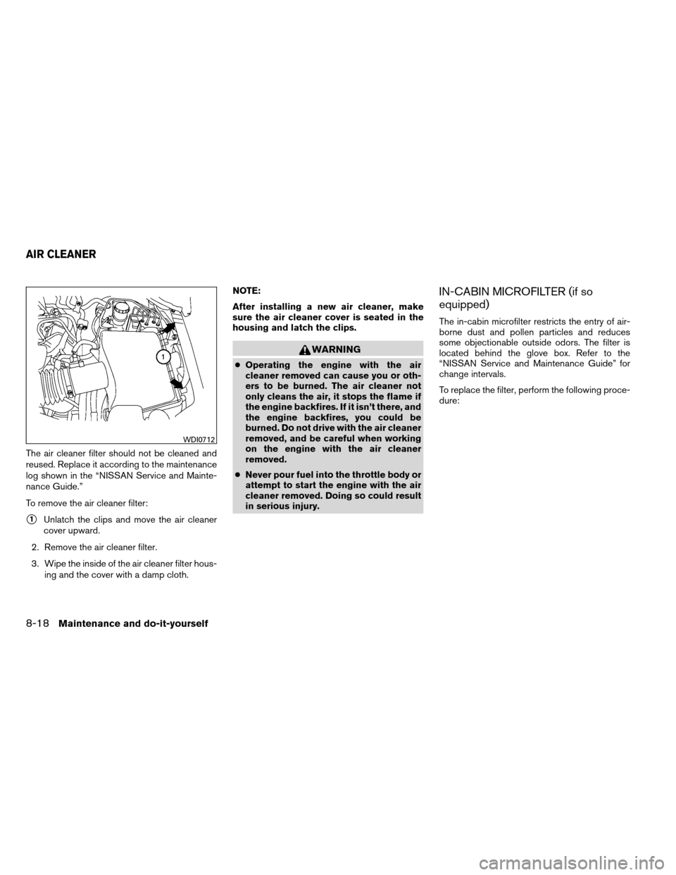 NISSAN ARMADA 2013 1.G Owners Manual The air cleaner filter should not be cleaned and
reused. Replace it according to the maintenance
log shown in the “NISSAN Service and Mainte-
nance Guide.”
To remove the air cleaner filter:
1Unla