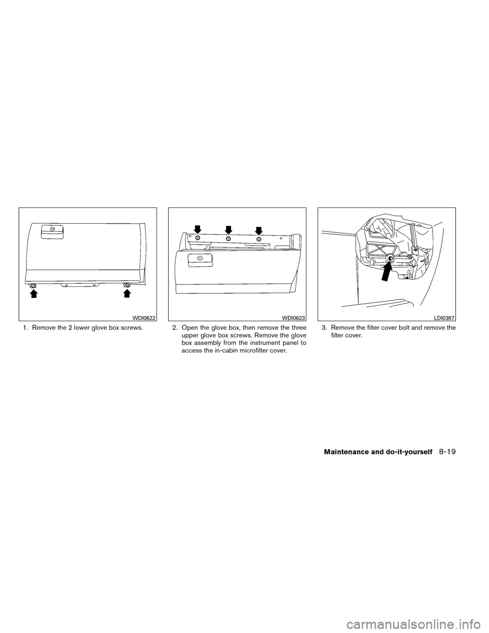 NISSAN ARMADA 2013 1.G User Guide 1. Remove the 2 lower glove box screws. 2. Open the glove box, then remove the threeupper glove box screws. Remove the glove
box assembly from the instrument panel to
access the in-cabin microfilter c