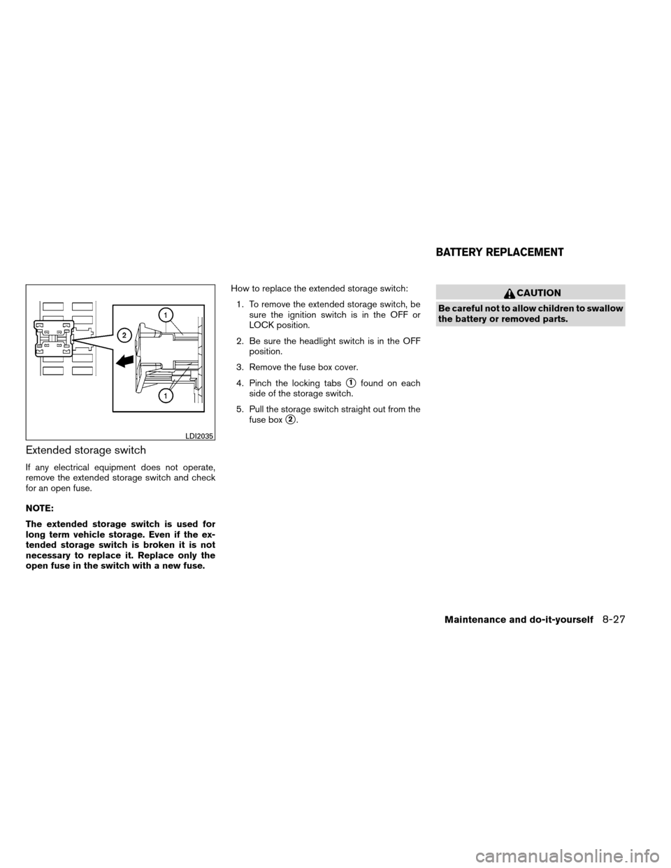 NISSAN ARMADA 2013 1.G User Guide Extended storage switch
If any electrical equipment does not operate,
remove the extended storage switch and check
for an open fuse.
NOTE:
The extended storage switch is used for
long term vehicle sto