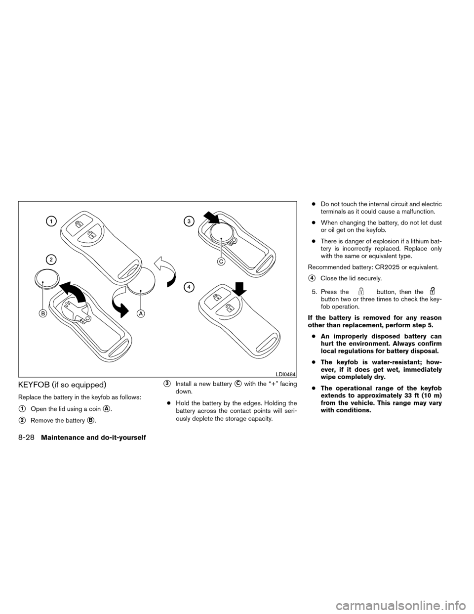 NISSAN ARMADA 2013 1.G Workshop Manual KEYFOB (if so equipped)
Replace the battery in the keyfob as follows:
1Open the lid using a coinA.
2Remove the batteryB.
3Install a new batteryCwith the “+” facing
down.
● Hold the battery