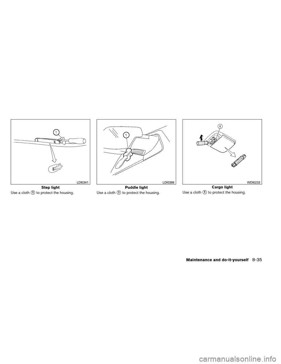 NISSAN ARMADA 2013 1.G Workshop Manual Use a cloth1to protect the housing.Use a cloth1to protect the housing.Use a cloth1to protect the housing.
Step light
LDI0341
Puddle light
LDI0388
Cargo light
WDI0233
Maintenance and do-it-yourself8