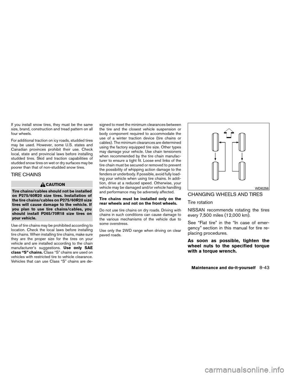 NISSAN ARMADA 2013 1.G Repair Manual If you install snow tires, they must be the same
size, brand, construction and tread pattern on all
four wheels.
For additional traction on icy roads, studded tires
may be used. However, some U.S. sta