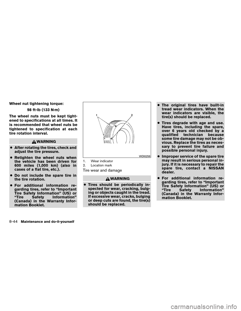 NISSAN ARMADA 2013 1.G Repair Manual Wheel nut tightening torque:98 ft-lb (133 N·m)
The wheel nuts must be kept tight-
ened to specifications at all times. It
is recommended that wheel nuts be
tightened to specification at each
tire rot