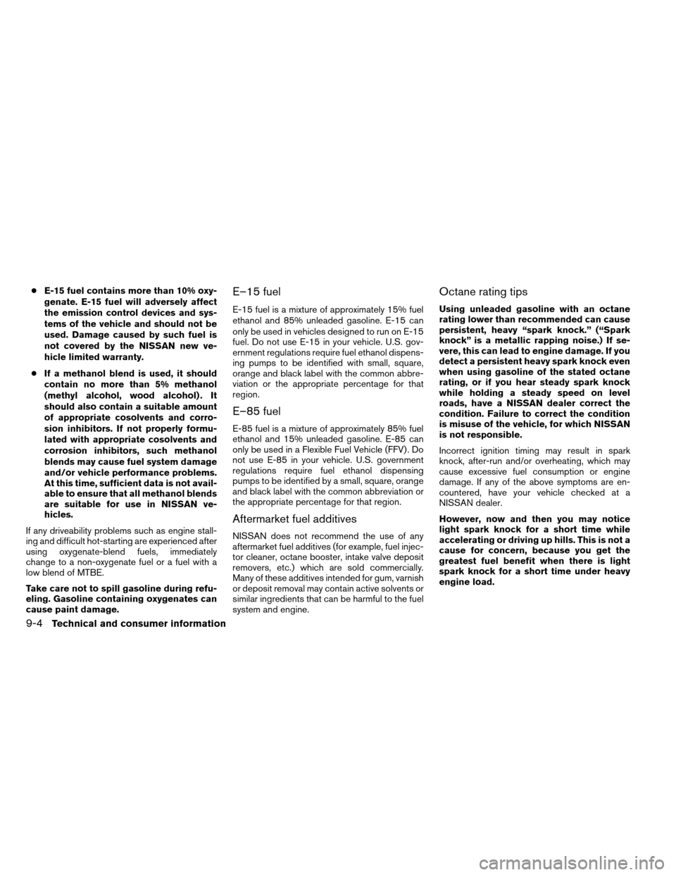 NISSAN ARMADA 2013 1.G Owners Manual ●E-15 fuel contains more than 10% oxy-
genate. E-15 fuel will adversely affect
the emission control devices and sys-
tems of the vehicle and should not be
used. Damage caused by such fuel is
not cov