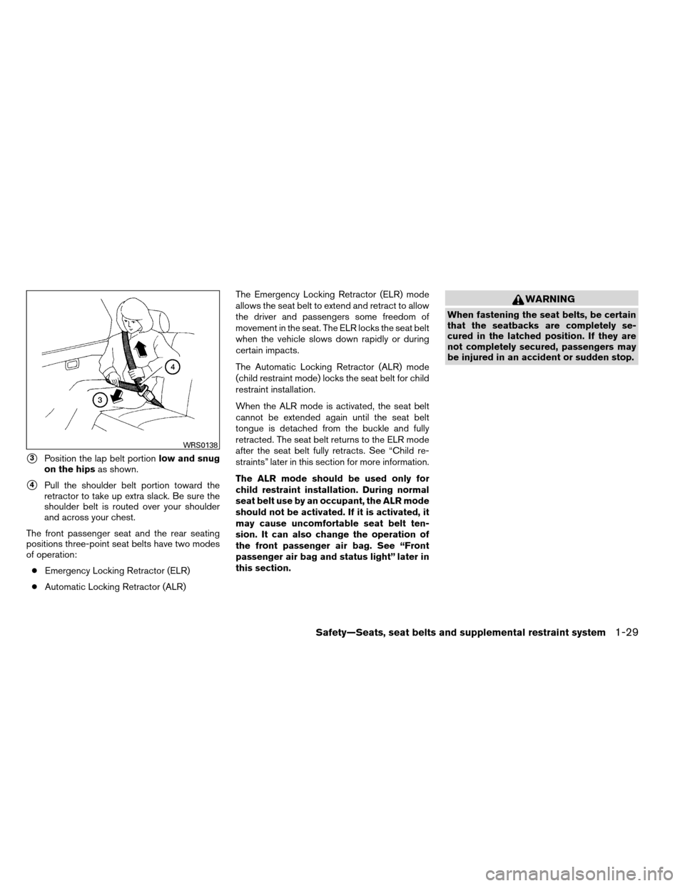 NISSAN ARMADA 2013 1.G Owners Manual 3Position the lap belt portionlow and snug
on the hips as shown.
4Pull the shoulder belt portion toward the
retractor to take up extra slack. Be sure the
shoulder belt is routed over your shoulder
a