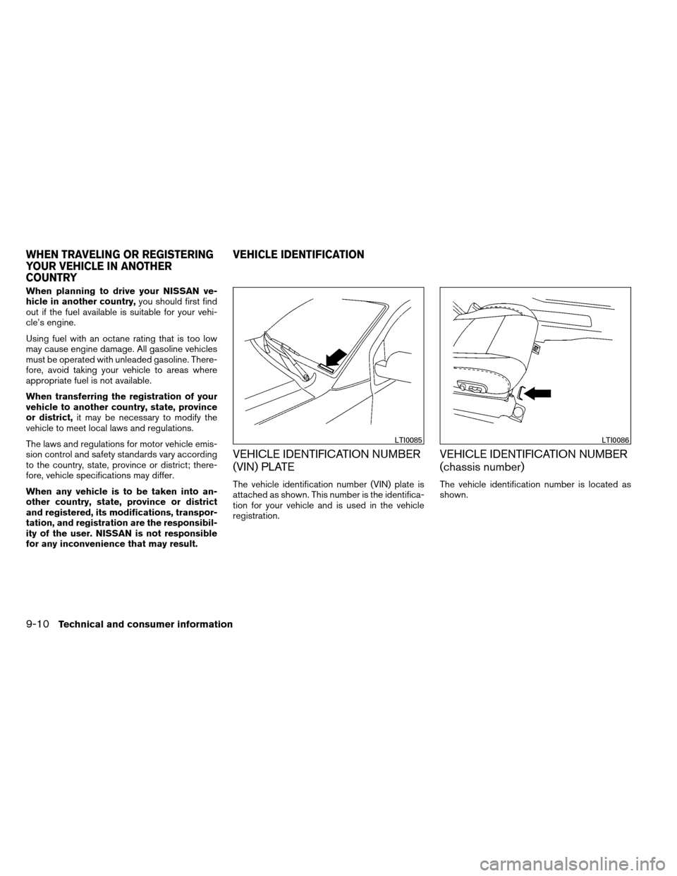 NISSAN ARMADA 2013 1.G Owners Manual When planning to drive your NISSAN ve-
hicle in another country,you should first find
out if the fuel available is suitable for your vehi-
cle’s engine.
Using fuel with an octane rating that is too 