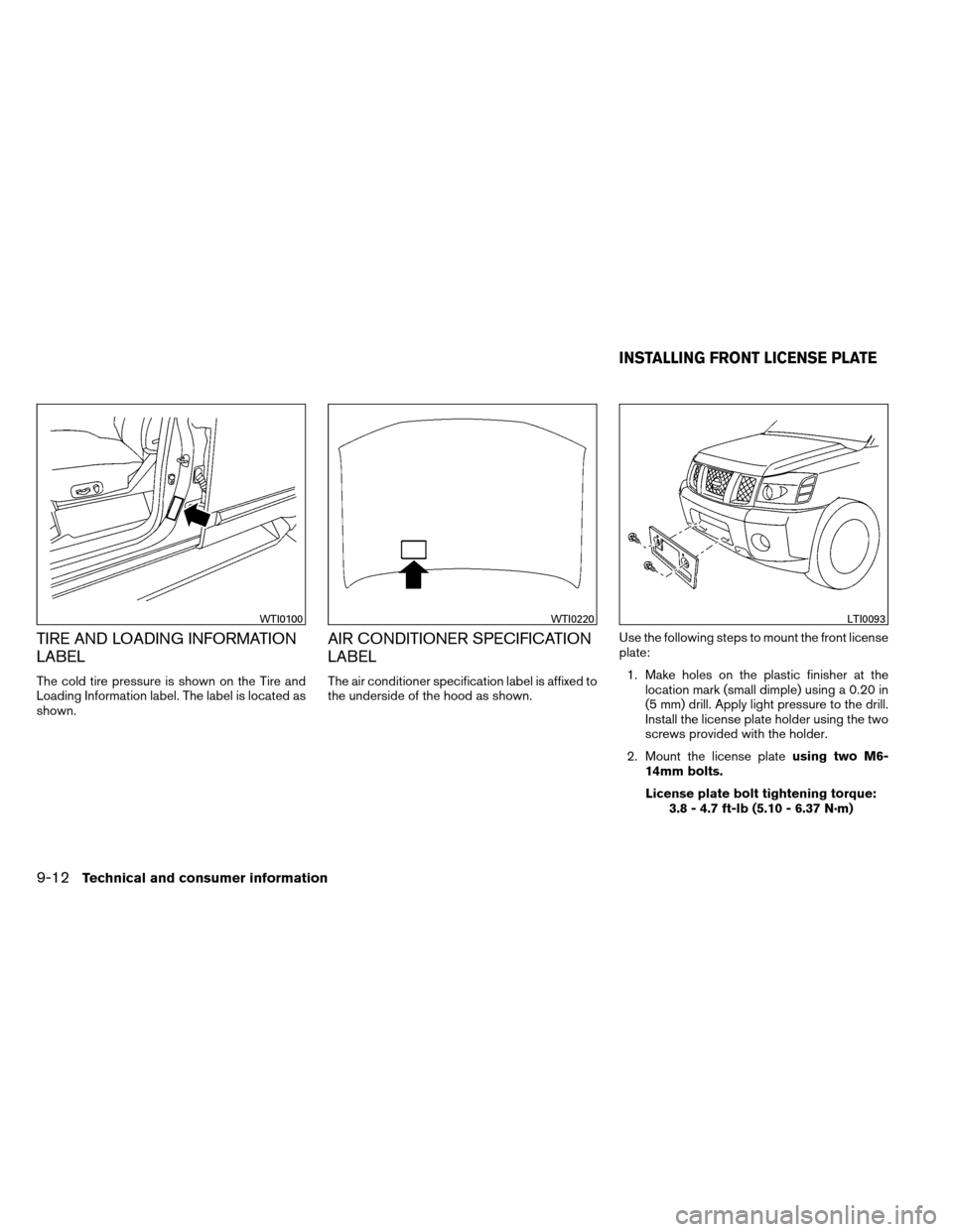 NISSAN ARMADA 2013 1.G Owners Manual TIRE AND LOADING INFORMATION
LABEL
The cold tire pressure is shown on the Tire and
Loading Information label. The label is located as
shown.
AIR CONDITIONER SPECIFICATION
LABEL
The air conditioner spe