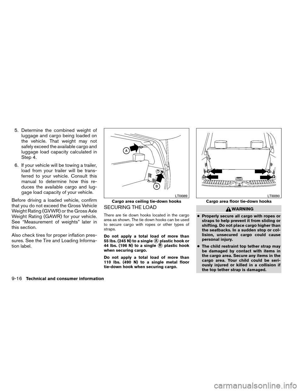 NISSAN ARMADA 2013 1.G User Guide 5. Determine the combined weight ofluggage and cargo being loaded on
the vehicle. That weight may not
safely exceed the available cargo and
luggage load capacity calculated in
Step 4.
6. If your vehic