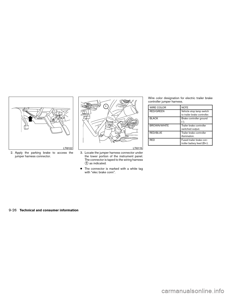 NISSAN ARMADA 2013 1.G Owners Manual 2. Apply the parking brake to access thejumper harness connector. 3. Locate the jumper harness connector under
the lower portion of the instrument panel.
The connector is taped to the wiring harness
