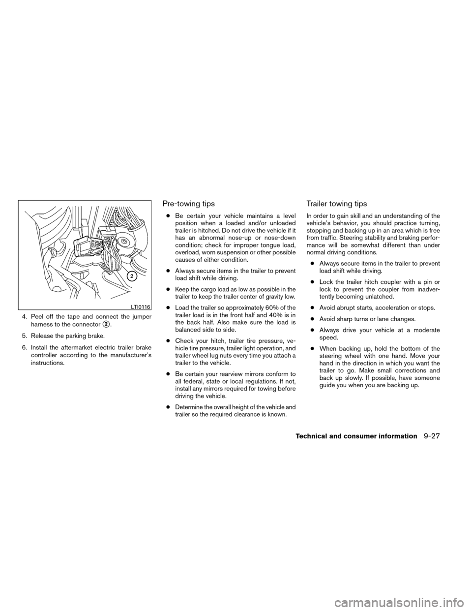 NISSAN ARMADA 2013 1.G Owners Manual 4. Peel off the tape and connect the jumperharness to the connector
2.
5. Release the parking brake.
6. Install the aftermarket electric trailer brake controller according to the manufacturer’s
ins