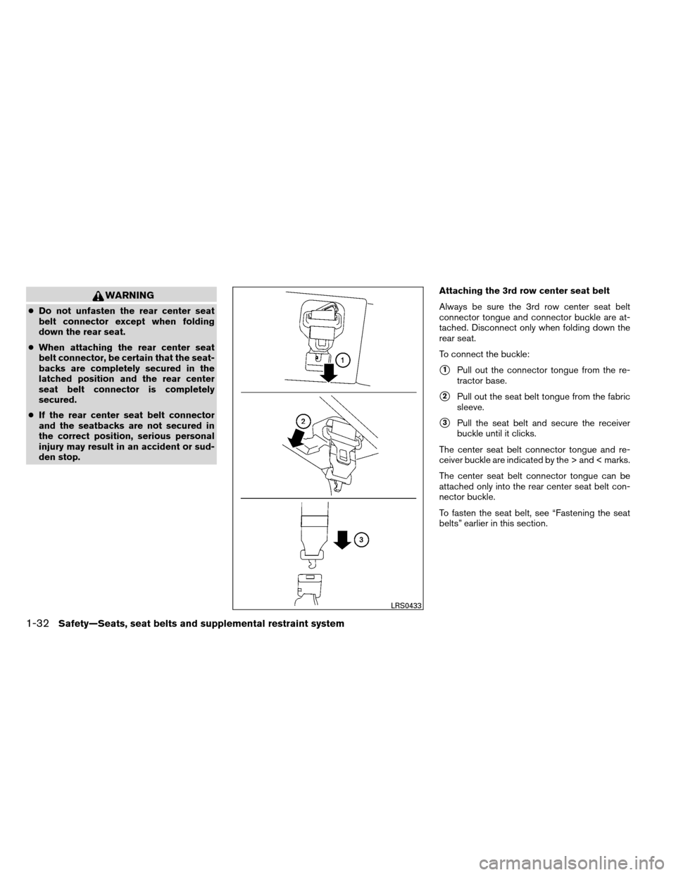 NISSAN ARMADA 2013 1.G Service Manual WARNING
●Do not unfasten the rear center seat
belt connector except when folding
down the rear seat.
● When attaching the rear center seat
belt connector, be certain that the seat-
backs are compl