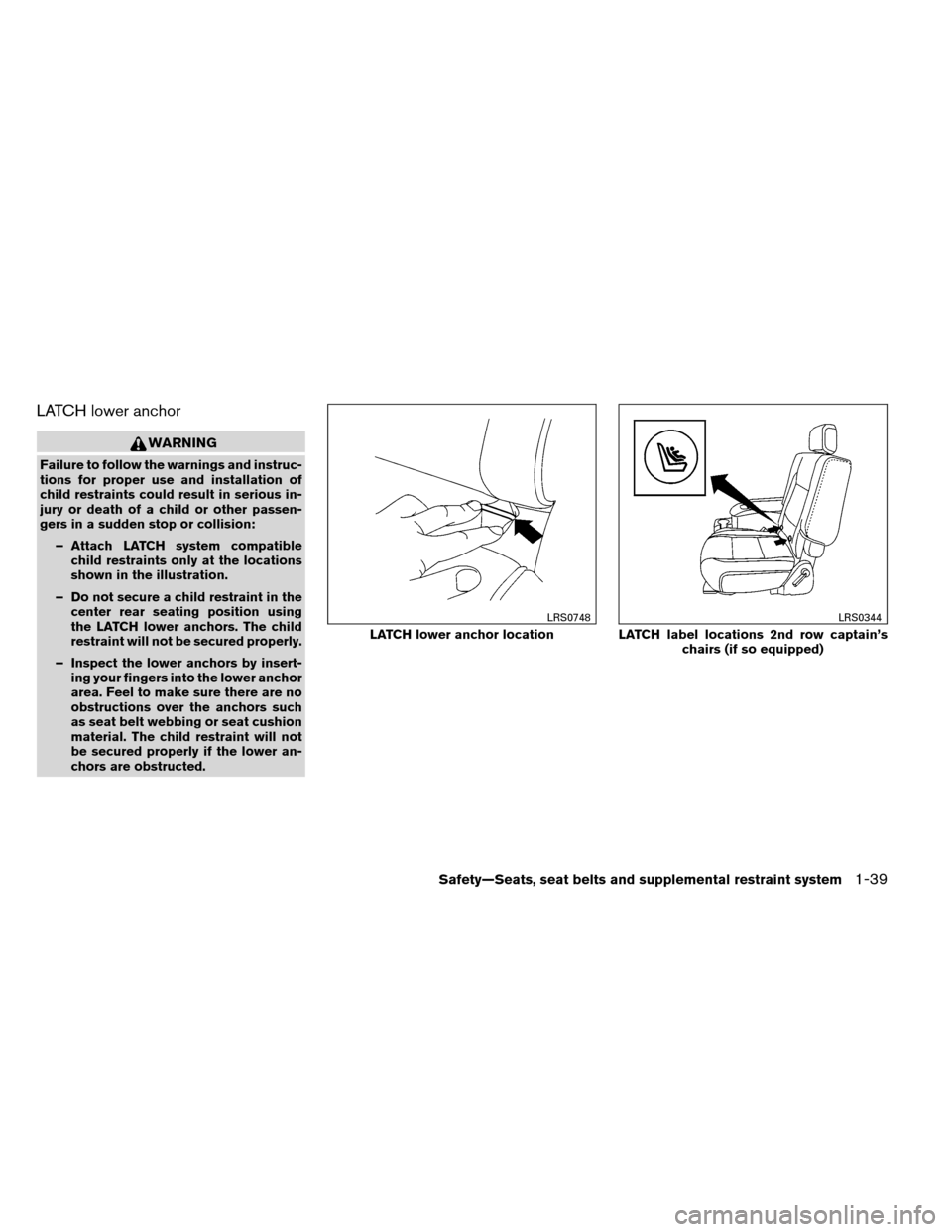 NISSAN ARMADA 2013 1.G Workshop Manual LATCH lower anchor
WARNING
Failure to follow the warnings and instruc-
tions for proper use and installation of
child restraints could result in serious in-
jury or death of a child or other passen-
g