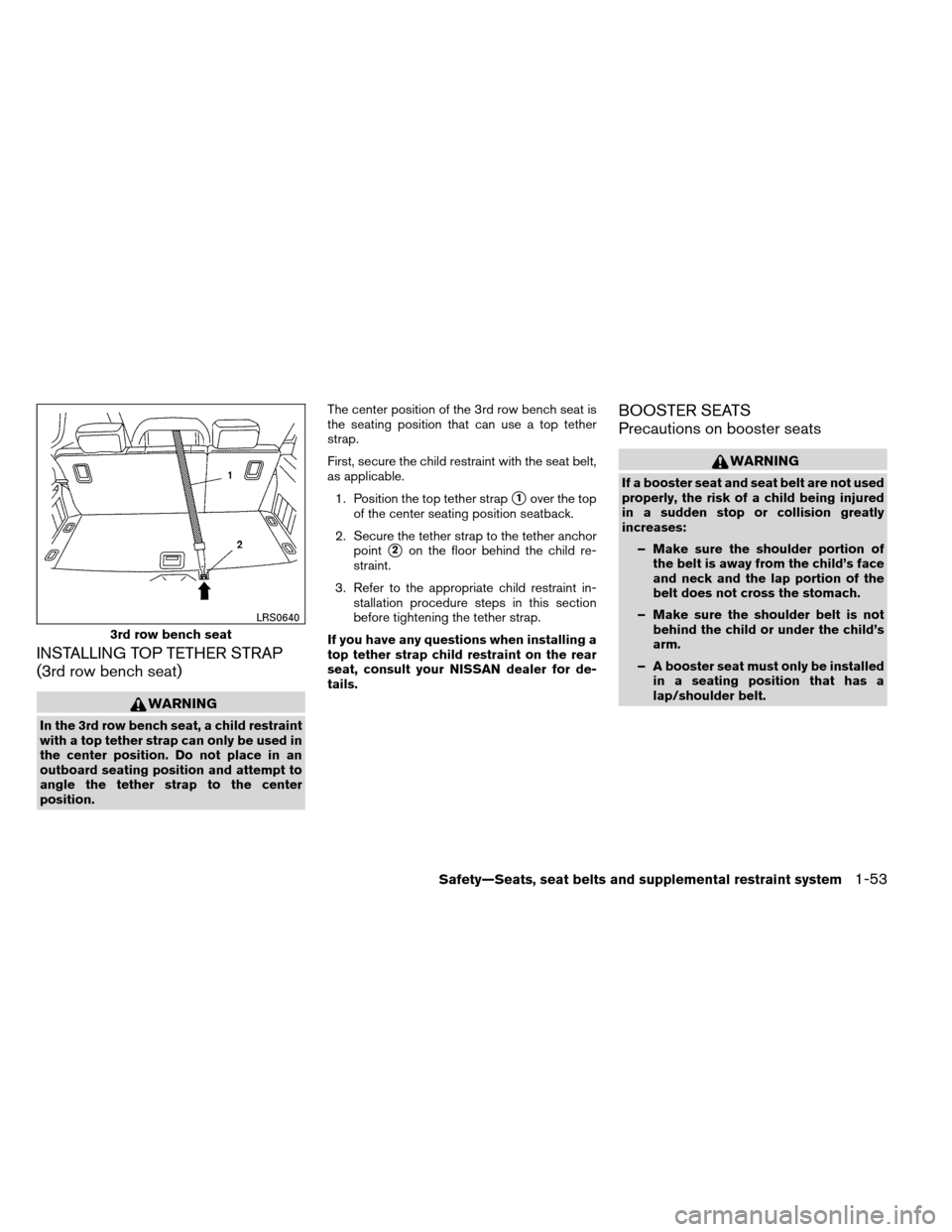 NISSAN ARMADA 2013 1.G Repair Manual INSTALLING TOP TETHER STRAP
(3rd row bench seat)
WARNING
In the 3rd row bench seat, a child restraint
with a top tether strap can only be used in
the center position. Do not place in an
outboard seati NISSAN ARMADA 2013 1.G Repair Manual INSTALLING TOP TETHER STRAP
(3rd row bench seat)
WARNING
In the 3rd row bench seat, a child restraint
with a top tether strap can only be used in
the center position. Do not place in an
outboard seati