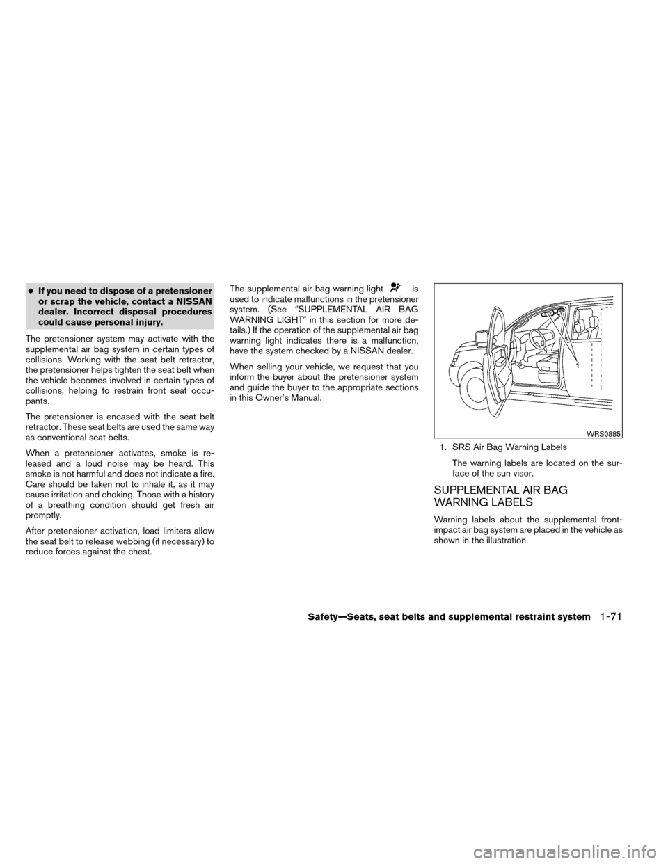 NISSAN ARMADA 2013 1.G Owners Manual ●If you need to dispose of a pretensioner
or scrap the vehicle, contact a NISSAN
dealer. Incorrect disposal procedures
could cause personal injury.
The pretensioner system may activate with the
supp