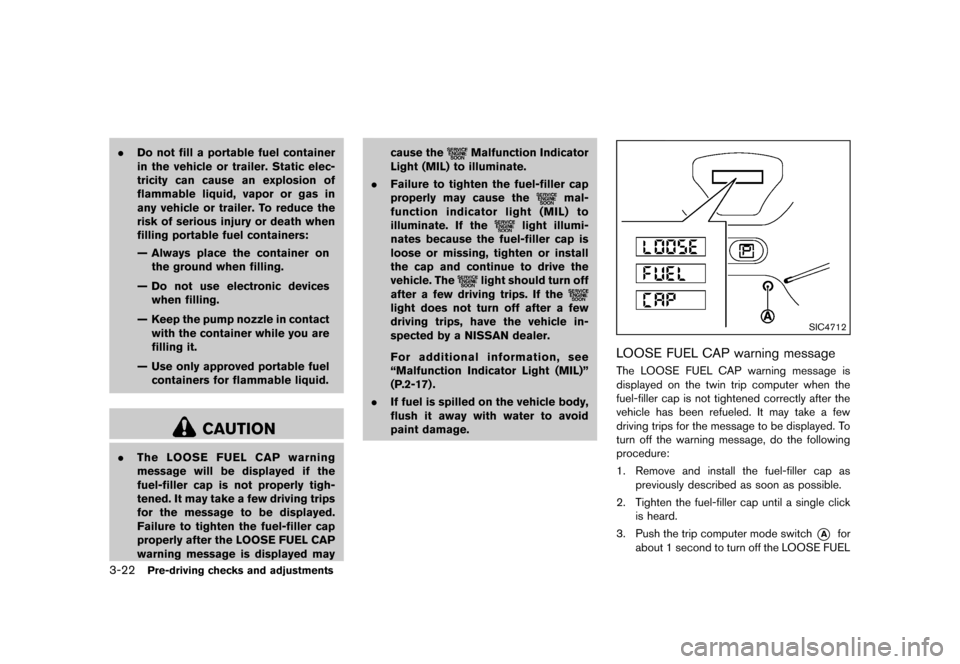 NISSAN CUBE 2013 3.G Owners Manual Black plate (134,1)
[ Edit: 2012/ 7/ 19 Model: Z12-D ]
3-22Pre-driving checks and adjustments
.Do not fill a portable fuel container
in the vehicle or trailer. Static elec-
tricity can cause an explos